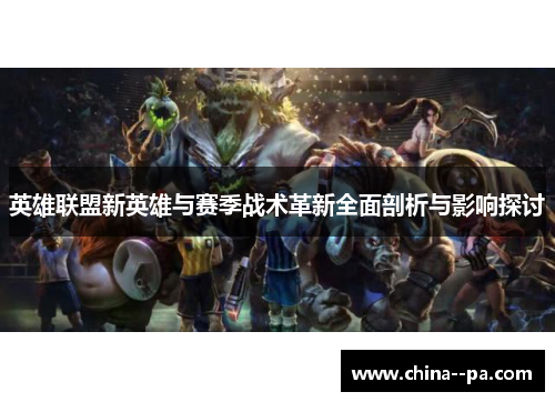 英雄联盟新英雄与赛季战术革新全面剖析与影响探讨