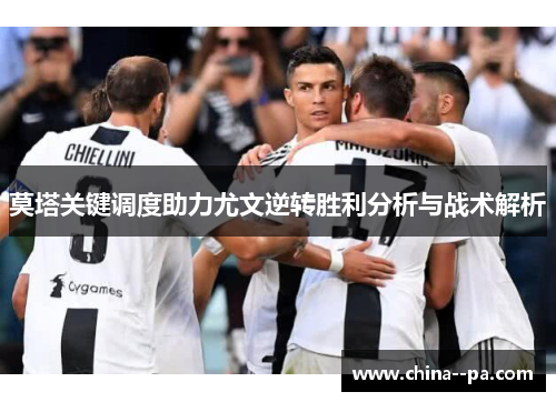 莫塔关键调度助力尤文逆转胜利分析与战术解析