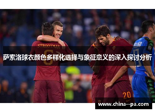 萨索洛球衣颜色多样化选择与象征意义的深入探讨分析
