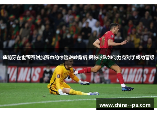 葡萄牙在世预赛附加赛中的惊险逆转背后 揭秘球队如何力克对手成功晋级