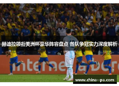 赫迪拉领衔美洲杯豪华阵容盘点 各队争冠实力深度解析