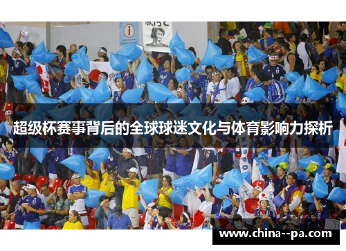 超级杯赛事背后的全球球迷文化与体育影响力探析