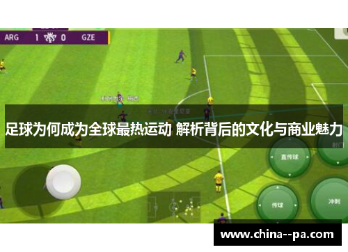 足球为何成为全球最热运动 解析背后的文化与商业魅力
