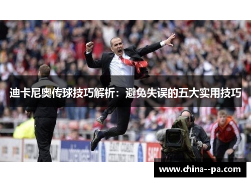 迪卡尼奥传球技巧解析:避免失误的五大实用技巧 迪卡尼奥传球技巧解析:避免失误的五大实用技巧