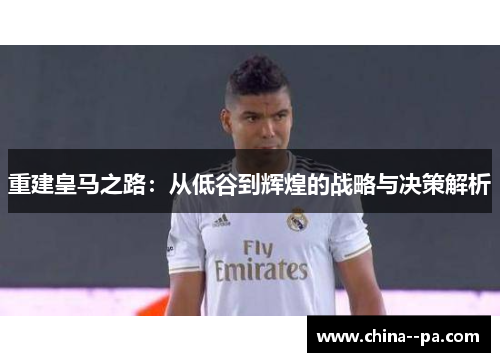 重建皇马之路：从低谷到辉煌的战略与决策解析