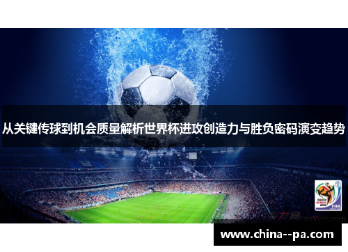 从关键传球到机会质量解析世界杯进攻创造力与胜负密码演变趋势 从关键传球到机会质量解析世界杯进攻创造力与胜负密码演变趋势