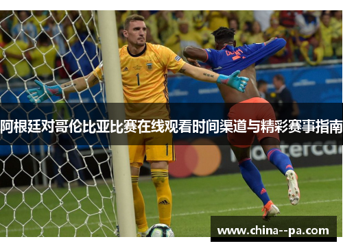 阿根廷对哥伦比亚比赛在线观看时间渠道与精彩赛事指南 阿根廷对哥伦比亚比赛在线观看时间渠道与精彩赛事指南