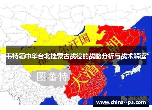 韦特领中华台北挫蒙古战役的战略分析与战术解读