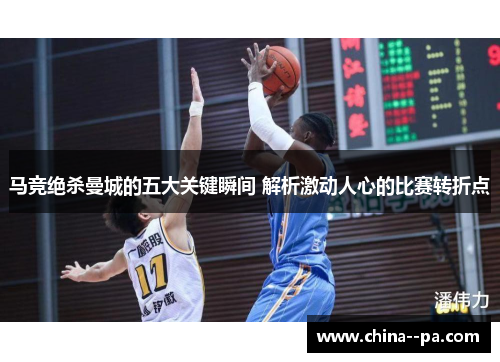 马竞绝杀曼城的五大关键瞬间 解析激动人心的比赛转折点