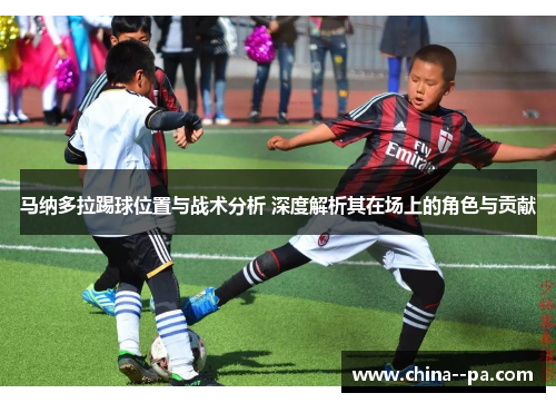 马纳多拉踢球位置与战术分析 深度解析其在场上的角色与贡献
