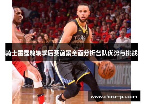 骑士雷霆鹈鹕季后赛前景全面分析各队优势与挑战