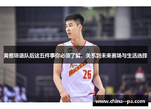黄雅琼退队后这五件事你必须了解,关系到未来赛场与生活选择