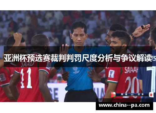 亚洲杯预选赛裁判判罚尺度分析与争议解读
