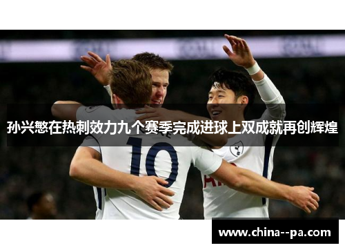 孙兴慜在热刺效力九个赛季完成进球上双成就再创辉煌