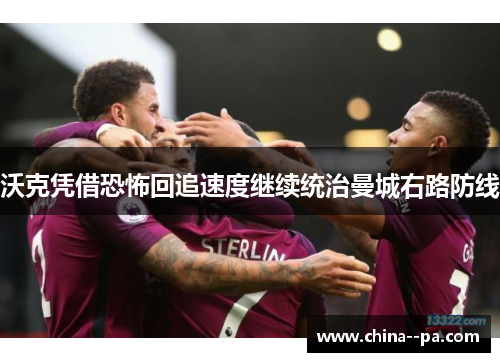 沃克凭借恐怖回追速度继续统治曼城右路防线