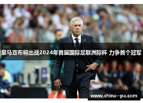 皇马宣布将出战2024年首届国际足联洲际杯 力争首个冠军