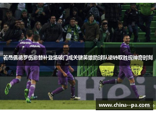 若昂佩德罗伤愈替补登场破门成关键英雄助球队逆转取胜现神奇时刻 若昂佩德罗伤愈替补登场破门成关键英雄助球队逆转取胜现神奇时刻