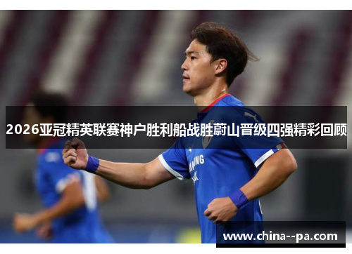 2026亚冠精英联赛神户胜利船战胜蔚山晋级四强精彩回顾 2026亚冠精英联赛神户胜利船战胜蔚山晋级四强精彩回顾