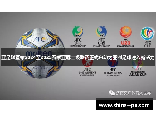 亚足联宣布2024至2025赛季亚冠二级联赛正式启动为亚洲足球注入新活力