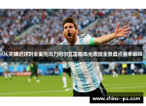 从关键进球到全面统治力阿尔瓦雷斯高光表现全景盘点赛季巅峰 从关键进球到全面统治力阿尔瓦雷斯高光表现全景盘点赛季巅峰