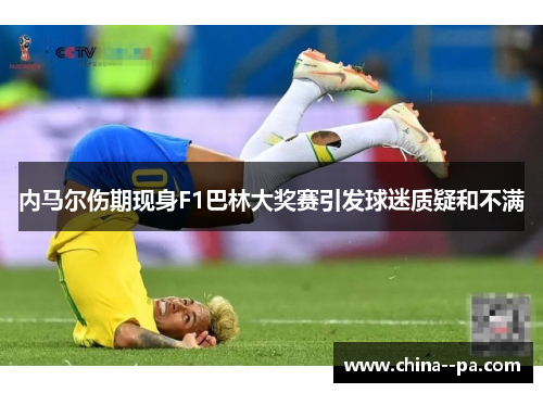 内马尔伤期现身F1巴林大奖赛引发球迷质疑和不满