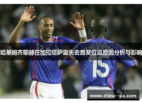 哈基姆齐耶赫在加拉塔萨雷失去首发位置原因分析与影响