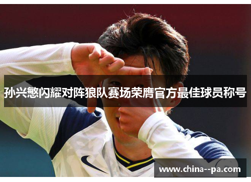 孙兴慜闪耀对阵狼队赛场荣膺官方最佳球员称号