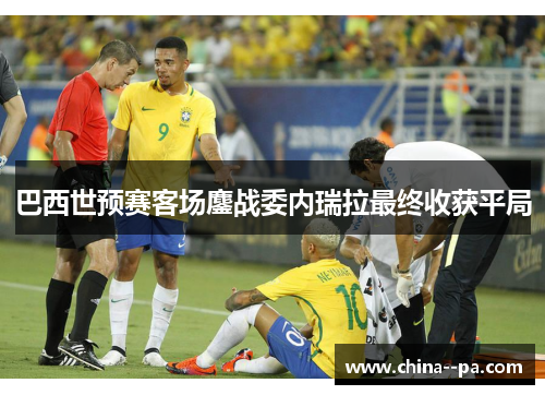 巴西世预赛客场鏖战委内瑞拉最终收获平局