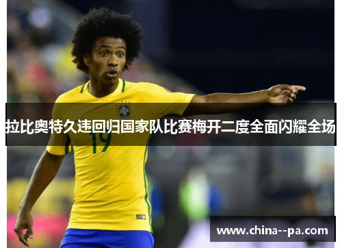 拉比奥特久违回归国家队比赛梅开二度全面闪耀全场