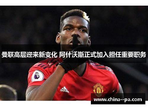 曼联高层迎来新变化 阿什沃斯正式加入担任重要职务