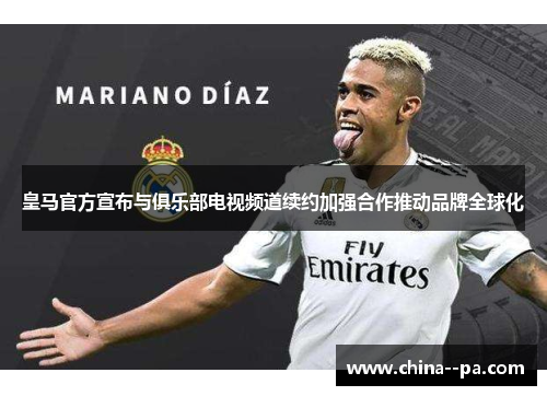 皇马官方宣布与俱乐部电视频道续约加强合作推动品牌全球化
