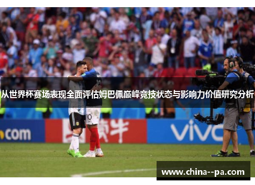 从世界杯赛场表现全面评估姆巴佩巅峰竞技状态与影响力价值研究分析