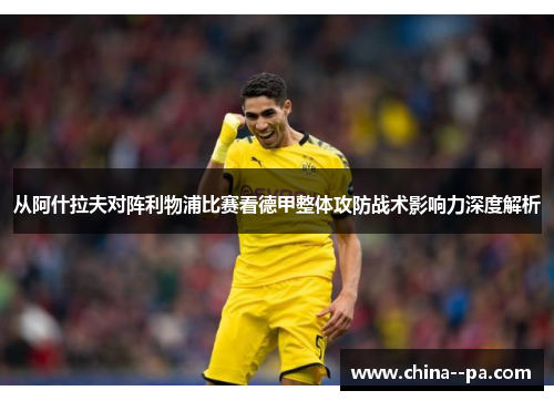 从阿什拉夫对阵利物浦比赛看德甲整体攻防战术影响力深度解析