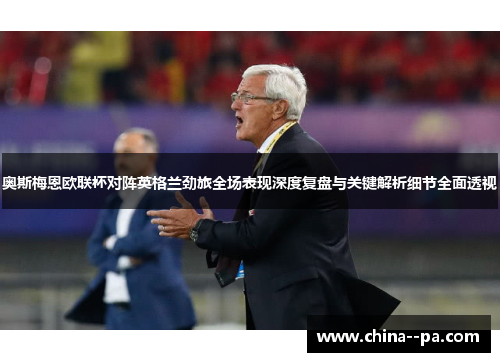 奥斯梅恩欧联杯对阵英格兰劲旅全场表现深度复盘与关键解析细节全面透视