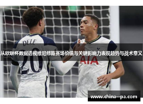 从欧联杯数据透视维尼修斯赛场价值与关键影响力表现趋势与战术意义 从欧联杯数据透视维尼修斯赛场价值与关键影响力表现趋势与战术意义