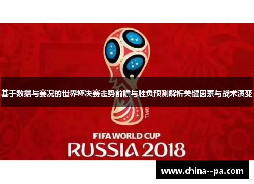 基于数据与赛况的世界杯决赛走势前瞻与胜负预测解析关键因素与战术演变