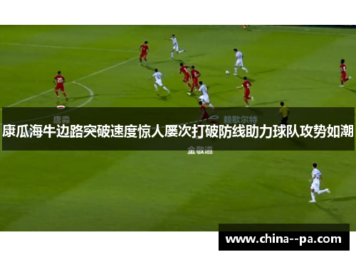 康瓜海牛边路突破速度惊人屡次打破防线助力球队攻势如潮
