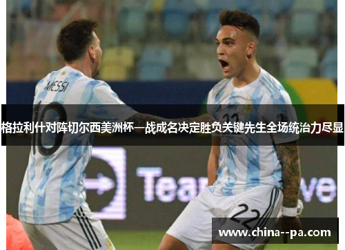 格拉利什对阵切尔西美洲杯一战成名决定胜负关键先生全场统治力尽显 格拉利什对阵切尔西美洲杯一战成名决定胜负关键先生全场统治力尽显