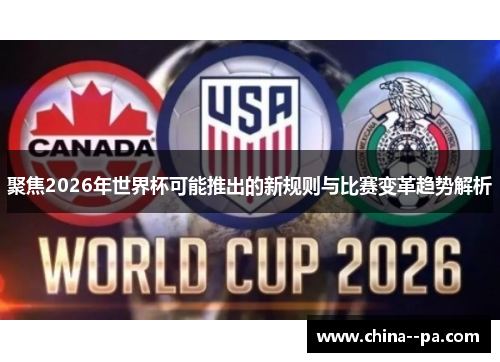 聚焦2026年世界杯可能推出的新规则与比赛变革趋势解析 聚焦2026年世界杯可能推出的新规则与比赛变革趋势解析