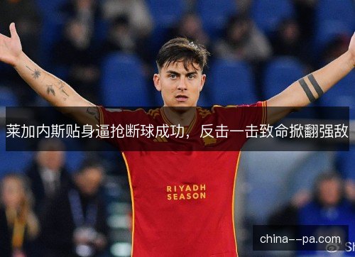 莱加内斯贴身逼抢断球成功，反击一击致命掀翻强敌