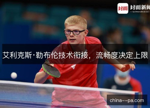艾利克斯·勒布伦技术衔接，流畅度决定上限